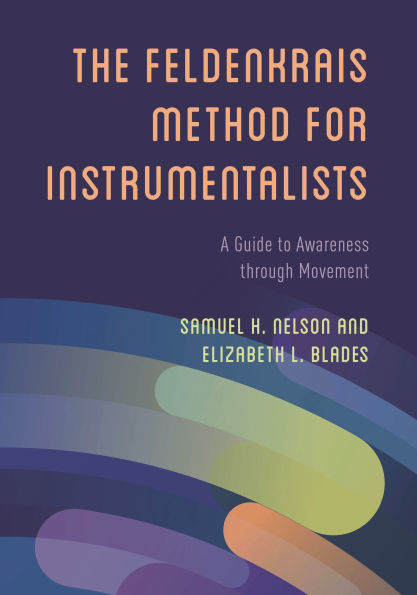 The Feldenkrais Method for Instrumentalists: A Guide to Awareness through Movement