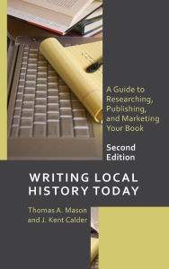 Title: Writing Local History Today: A Guide to Researching, Publishing, and Marketing Your Book, Author: Thomas A. Mason