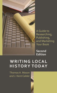 Title: Writing Local History Today: A Guide to Researching, Publishing, and Marketing Your Book, Author: Thomas A. Mason