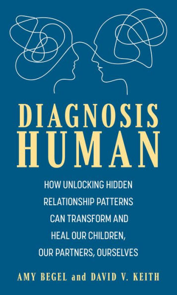 Diagnosis Human: How Unlocking Hidden Relationship Patterns Can Transform and Heal Our Children, Partners, Ourselves