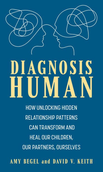 Diagnosis Human: How Unlocking Hidden Relationship Patterns Can Transform and Heal Our Children, Our Partners, Ourselves