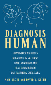 Title: Diagnosis Human: How Unlocking Hidden Relationship Patterns Can Transform and Heal Our Children, Our Partners, Ourselves, Author: Amy Begel