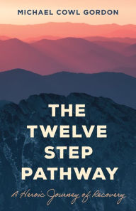 Title: The Twelve Step Pathway: A Heroic Journey of Recovery, Author: Michael Cowl Gordon