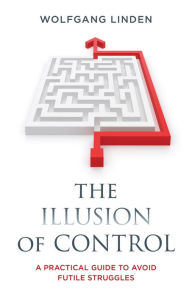 Title: The Illusion of Control: A Practical Guide to Avoid Futile Struggles, Author: Wolfgang Linden