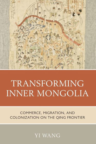 Transforming Inner Mongolia: Commerce, Migration, and Colonization on the Qing Frontier