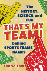 Epub ebook download free That's My Team!: The History, Science, and Fun behind Sports Teams' Names (English literature) by Paul Volponi, Paul Volponi