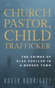 Free ebooks for iphone download Church Pastor, Child Trafficker: The Crimes of Elsa Cuellar in a Border Town by Roger Rodriguez, John C. Kilburn Jr. associate dean of research, Texas A&M International University (English Edition) 9781538185063 MOBI PDF RTF