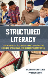 Title: Structured Literacy: Teaching K-12 Students to Read Using the Science of Reading and Explicit Instruction, Author: Jacquelyn Chovanes
