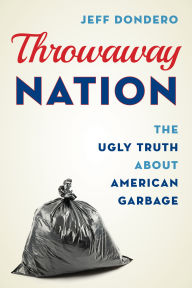 Title: Throwaway Nation: The Ugly Truth about American Garbage, Author: Jeff Dondero