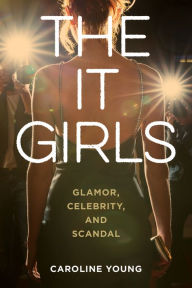 Title: The It Girls: Glamor, Celebrity, and Scandal, Author: Caroline Young