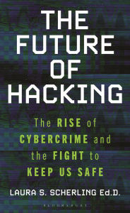Title: The Future of Hacking: The Rise of Cybercrime and the Fight to Keep Us Safe, Author: Laura  S. Scherling