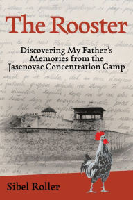 Download bestseller books The Rooster: Discovering My Father's Memories from the Jasenovac Concentration Camp  9781538186916 by Sibel Roller