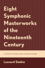 Title: Eight Symphonic Masterworks of the Nineteenth Century: A Study Guide for Conductors, Author: Leonard Slatkin