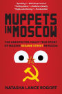 Muppets in Moscow: The Unexpected Crazy True Story of Making Sesame Street in Russia