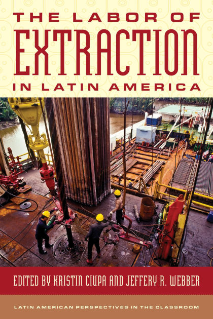 The Labor of Extraction in Latin America by Kristin Ciupa, Paperback ...