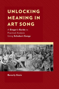 Title: Unlocking Meaning in Art Song: A Singer's Guide to Practical Analysis Using Schubert Songs, Author: Beverly Stein