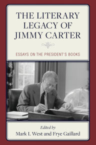 Title: The Literary Legacy of Jimmy Carter: Essays on the President's Books, Author: Mark I. West