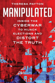 Title: Manipulated: Inside the Cyberwar to Hijack Elections and Distort the Truth, Author: Theresa Payton