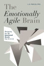 The Emotionally Agile Brain: Mastering the 12 Emotional Needs that Drive Us