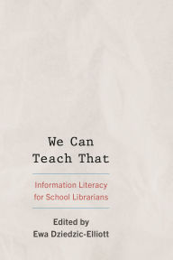 Title: We Can Teach That: Information Literacy for School Librarians, Author: Ewa Dziedzic-Elliott