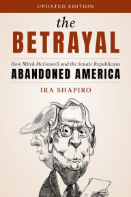 Title: The Betrayal: How Mitch McConnell and the Senate Republicans Abandoned America, Author: Ira Shapiro