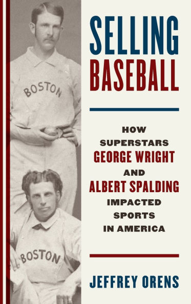 Selling Baseball: How Superstars George Wright and Albert Spalding Impacted Sports America