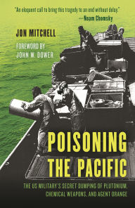 Title: Poisoning the Pacific: The US Military's Secret Dumping of Plutonium, Chemical Weapons, and Agent Orange, Author: Jon Mitchell