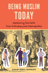 Title: Being Muslim Today: Reclaiming the Faith from Orthodoxy and Islamophobia, Author: Dr. Saqib Iqbal Qureshi