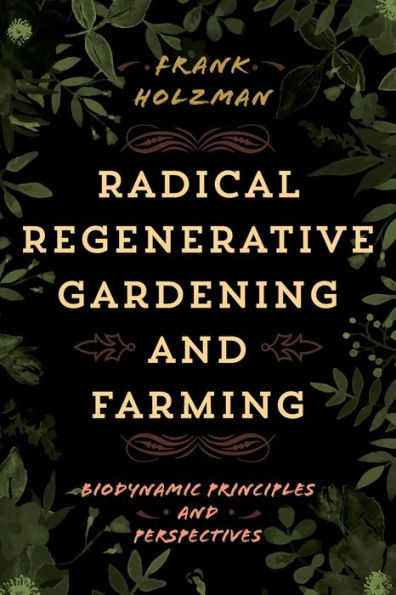 Radical Regenerative Gardening and Farming: Biodynamic Principles Perspectives