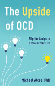 Title: The Upside of OCD: Flip the Script to Reclaim Your Life, Author: Michael Alcée