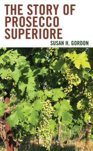 Title: The Story of Prosecco Superiore, Author: Susan H. Gordon