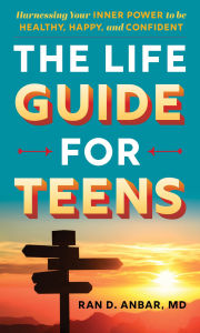 Title: The Life Guide for Teens: Harnessing Your Inner Power to be Healthy, Happy, and Confident, Author: Ran D. Anbar