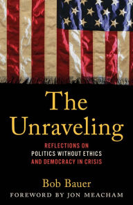 The Unraveling: Reflections on Politics without Ethics and Democracy in Crisis