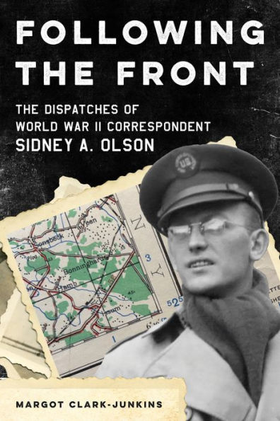 Following The Front: Dispatches of World War II Correspondent Sidney A. Olson