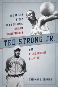 Title: Ted Strong Jr.: The Untold Story of an Original Harlem Globetrotter and Negro Leagues All-Star, Author: Sherman L. Jenkins