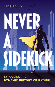 Free book on cd download Never a Sidekick: Exploring the Dynamic History of Batgirl iBook 9781538192429 (English literature) by Tim Hanley