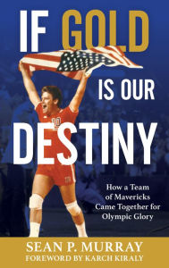 Title: If Gold Is Our Destiny: How a Team of Mavericks Came Together for Olympic Glory, Author: Sean P. Murray