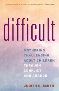 Google free audio books download Difficult: Mothering Challenging Adult Children through Conflict and Change by Judith R. Smith