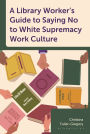 A Library Worker's Guide to Saying No to White Supremacy Work Culture