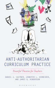 Title: Anti-Authoritarian Curriculum Practice: Powerful Theories for Teachers, Author: Daniel J. Castner