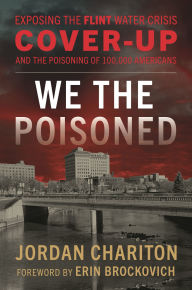 Title: We the Poisoned: Exposing the Flint Water Crisis Cover-Up and the Poisoning of 100,000 Americans, Author: Jordan Chariton
