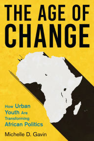 Title: The Age of Change: How Urban Youth Are Transforming African Politics, Author: Michelle D. Gavin