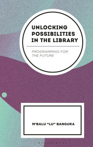 Title: Unlocking Possibilities in the Library: Programing for the Future, Author: M'Balu Bangura