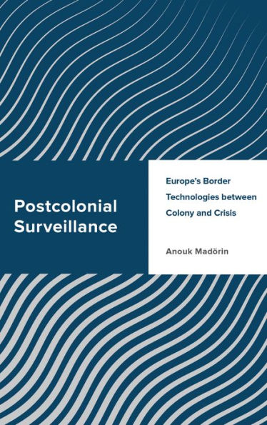 Postcolonial Surveillance: Europe's Border Technologies between Colony and Crisis