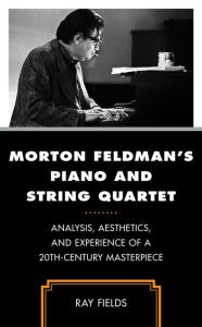 Title: Morton Feldman's Piano and String Quartet: Analysis, Aesthetics, and Experience of a 20th-Century Masterpiece, Author: Ray Fields