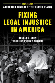 Title: Fixing Legal Injustice in America: The Case for a Defender General of the United States, Author: Andrea D. Lyon