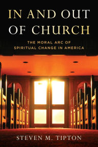 Title: In and Out of Church: The Moral Arc of Spiritual Change in America, Author: Steven M. Tipton