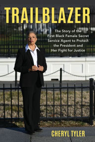 Title: Trailblazer: The Story of the First Black Female Secret Service Agent to Protect the President and Her Fight for Justice, Author: Cheryl Tyler