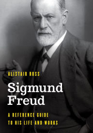 Title: Sigmund Freud: A Reference Guide to His Life and Works, Author: Alistair Ross
