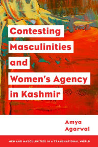 Title: Contesting Masculinities and Women's Agency in Kashmir, Author: Amya Agarwal Assistant Professor in Je